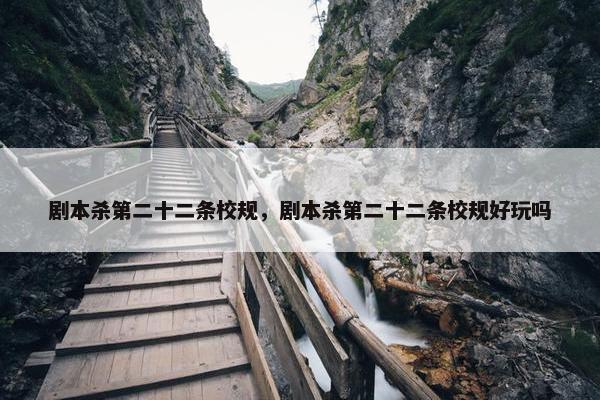剧本杀第二十二条校规，剧本杀第二十二条校规好玩吗