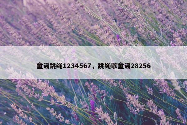 童谣跳绳1234567，跳绳歌童谣28256