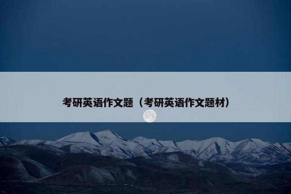 考研英语作文题（考研英语作文题材）