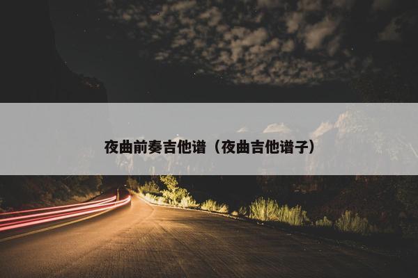 夜曲前奏吉他谱（夜曲吉他谱子）