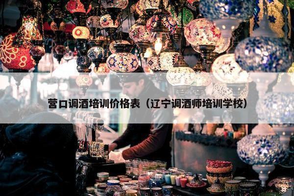 营口调酒培训价格表（辽宁调酒师培训学校）