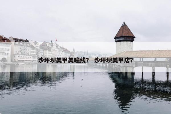 沙坪坝美甲美瞳线？ 沙坪坝美甲店？