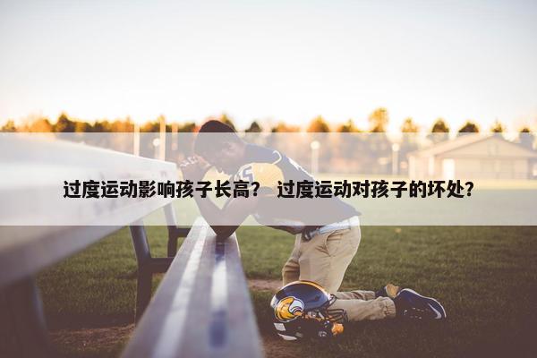过度运动影响孩子长高？ 过度运动对孩子的坏处？