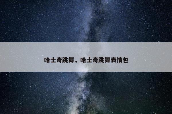 哈士奇跳舞，哈士奇跳舞表情包