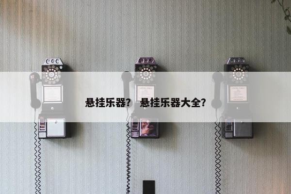 悬挂乐器？ 悬挂乐器大全？