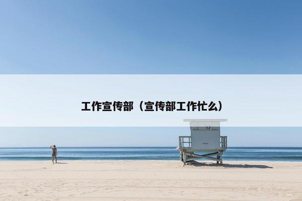 工作宣传部（宣传部工作忙么）