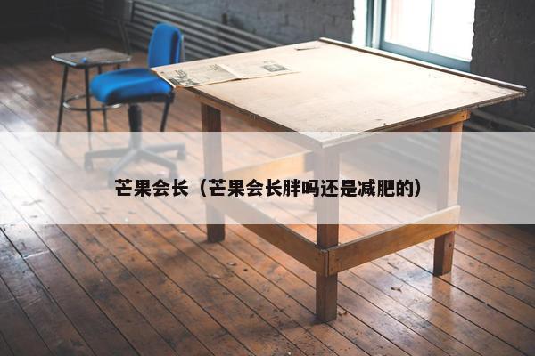 芒果会长（芒果会长胖吗还是减肥的）