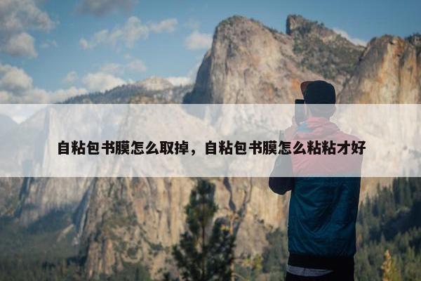 自粘包书膜怎么取掉，自粘包书膜怎么粘粘才好