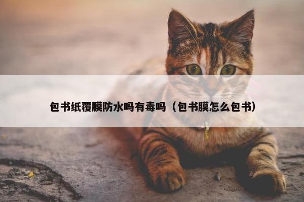 包书纸覆膜防水吗有毒吗（包书膜怎么包书）