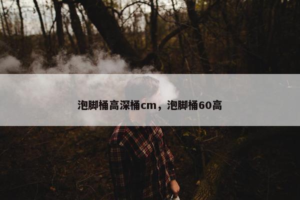 泡脚桶高深桶cm，泡脚桶60高