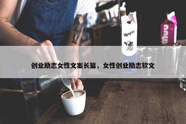 创业励志女性文案长篇，女性创业励志软文