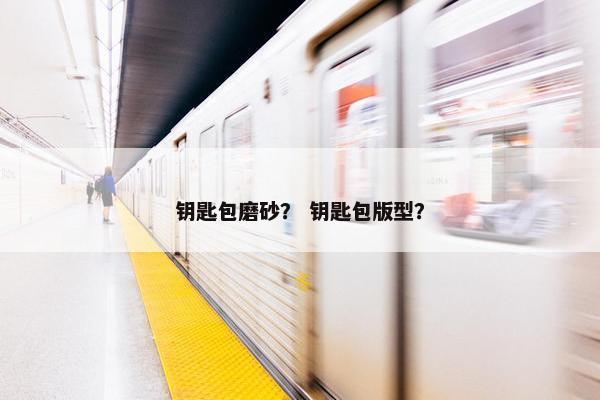 钥匙包磨砂？ 钥匙包版型？