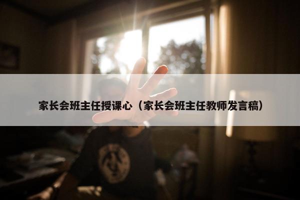 家长会班主任授课心（家长会班主任教师发言稿）