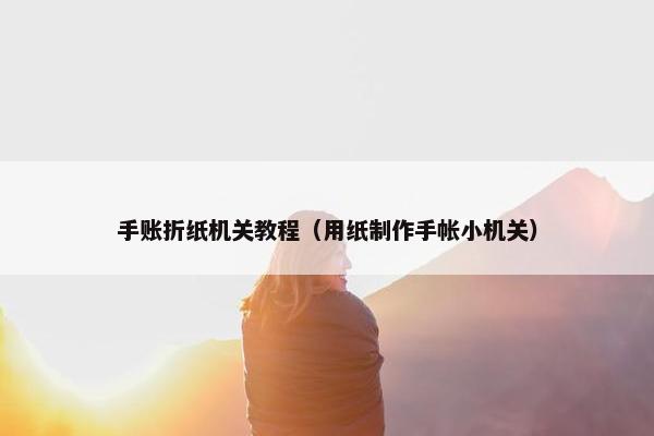 手账折纸机关教程（用纸制作手帐小机关）
