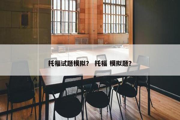 托福试题模拟？ 托福 模拟题？