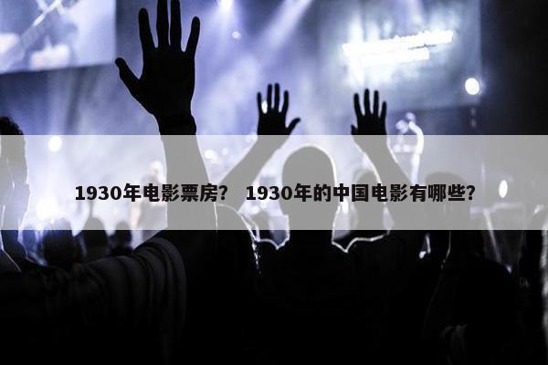 1930年电影票房？ 1930年的中国电影有哪些？