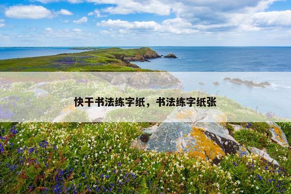快干书法练字纸，书法练字纸张