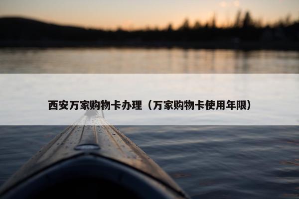 西安万家购物卡办理（万家购物卡使用年限）