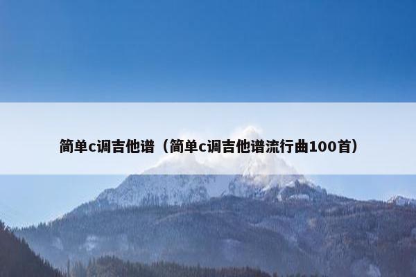 简单c调吉他谱（简单c调吉他谱流行曲100首）