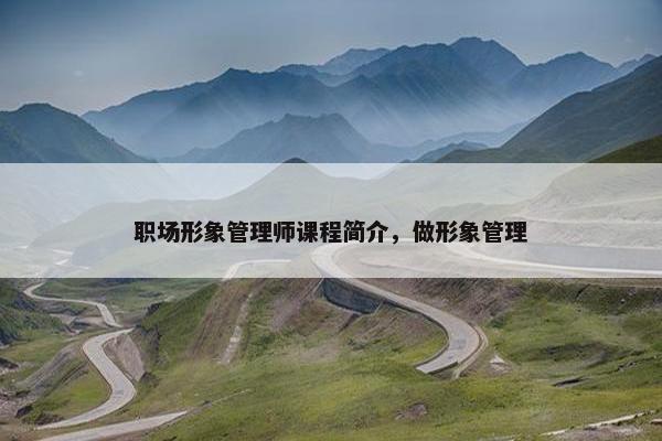 职场形象管理师课程简介，做形象管理