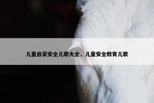 儿童启蒙安全儿歌大全，儿童安全教育儿歌