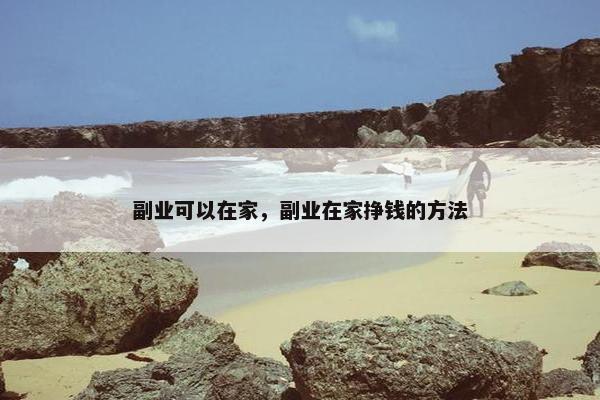 副业可以在家，副业在家挣钱的方法