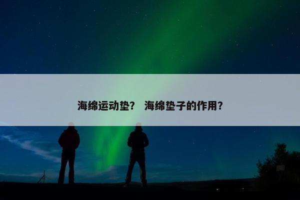 海绵运动垫？ 海绵垫子的作用？