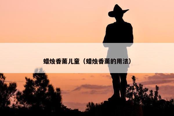 蜡烛香薰儿童（蜡烛香薰的用法）