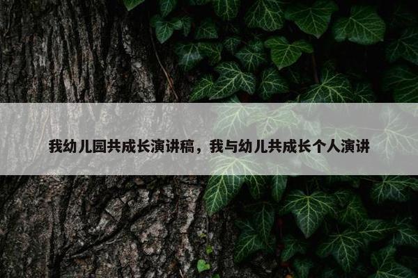 我幼儿园共成长演讲稿，我与幼儿共成长个人演讲