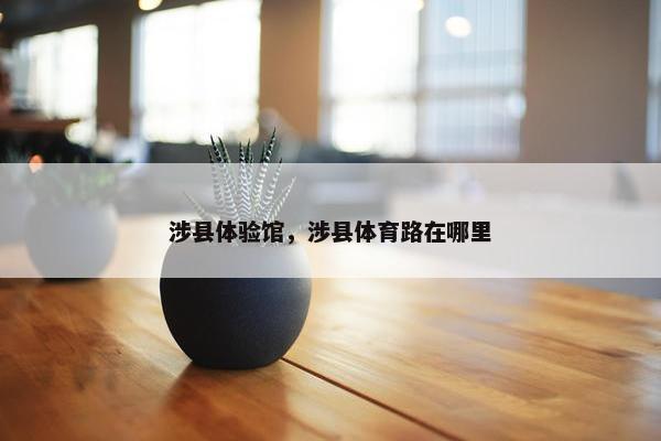 涉县体验馆，涉县体育路在哪里
