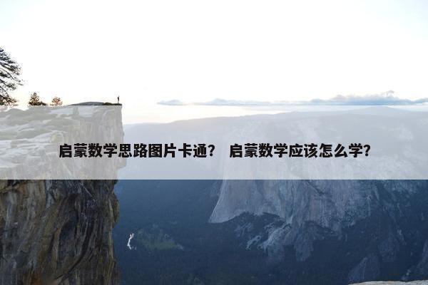 启蒙数学思路图片卡通？ 启蒙数学应该怎么学？