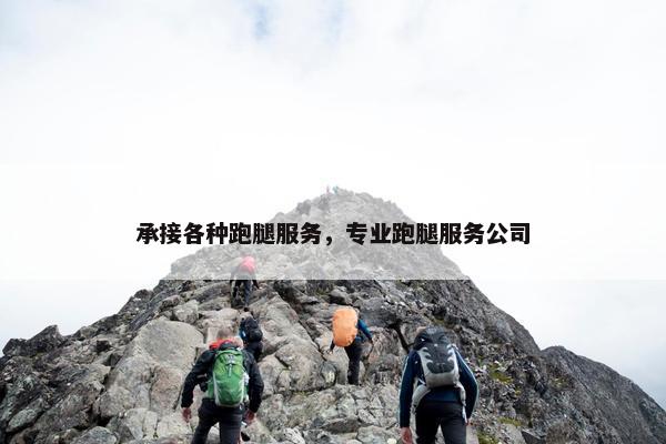 承接各种跑腿服务，专业跑腿服务公司