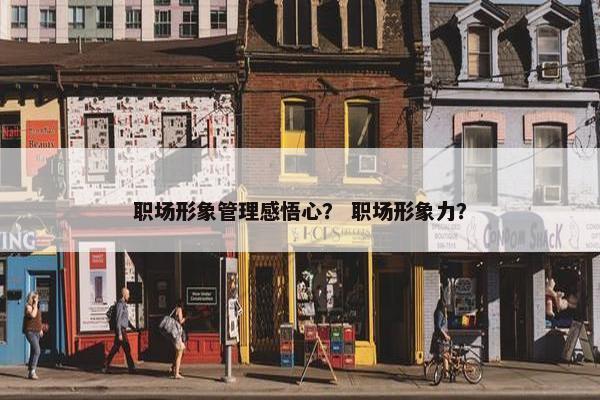 职场形象管理感悟心？ 职场形象力？
