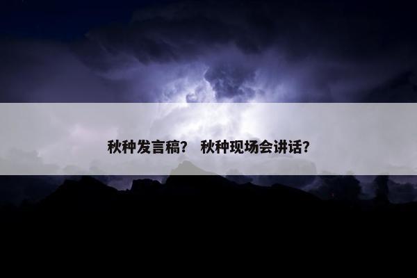 秋种发言稿？ 秋种现场会讲话？