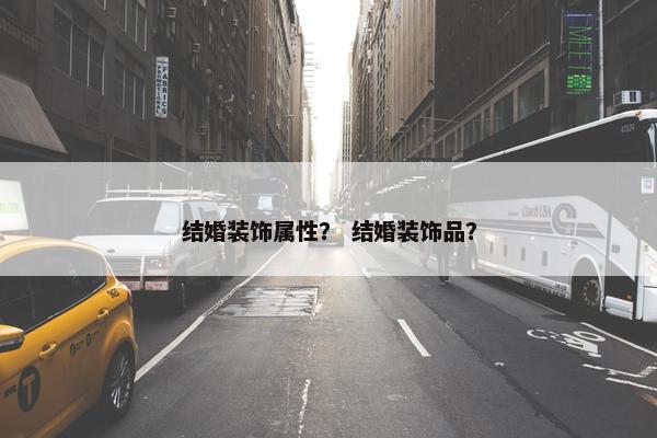 结婚装饰属性？ 结婚装饰品？