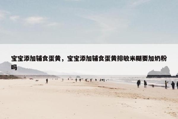 宝宝添加辅食蛋黄，宝宝添加辅食蛋黄排敏米糊要加奶粉吗