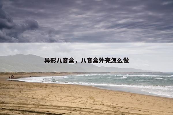 异形八音盒，八音盒外壳怎么做