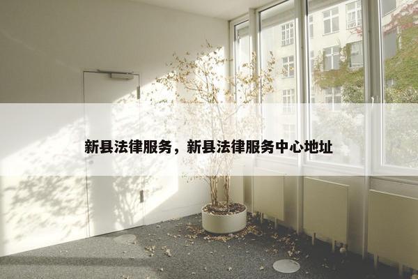 新县法律服务，新县法律服务中心地址