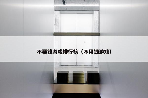不要钱游戏排行榜（不用钱游戏）