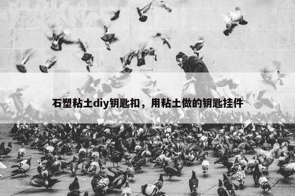 石塑粘土diy钥匙扣，用粘土做的钥匙挂件