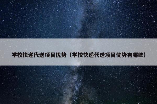 学校快递代送项目优势（学校快递代送项目优势有哪些）