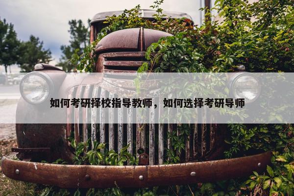 如何考研择校指导教师，如何选择考研导师