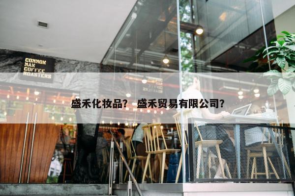 盛禾化妆品？ 盛禾贸易有限公司？
