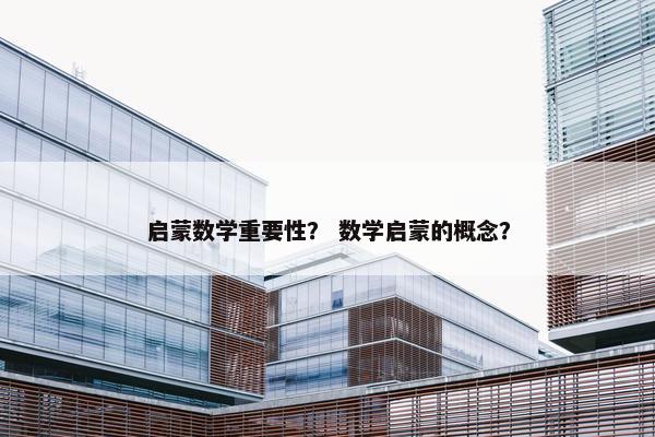 启蒙数学重要性？ 数学启蒙的概念？