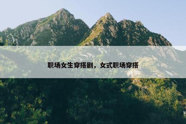职场女生穿搭剧，女式职场穿搭