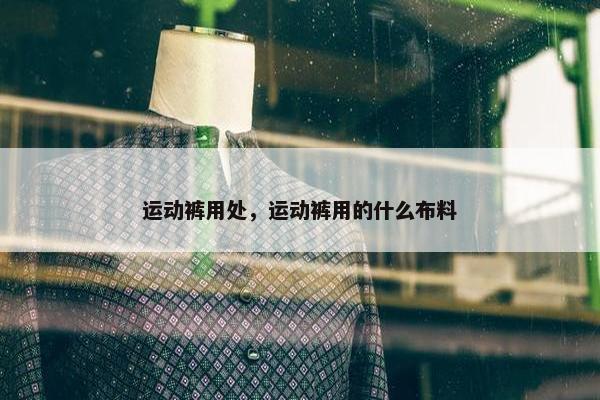 运动裤用处，运动裤用的什么布料