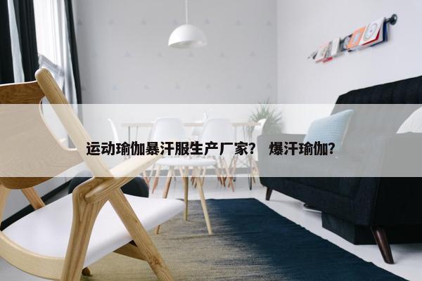 运动瑜伽暴汗服生产厂家？ 爆汗瑜伽？