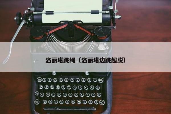 洛丽塔跳绳（洛丽塔边跳超脱）