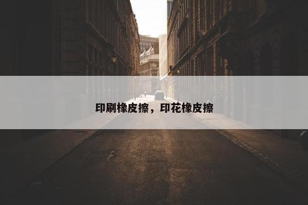 印刷橡皮擦，印花橡皮擦