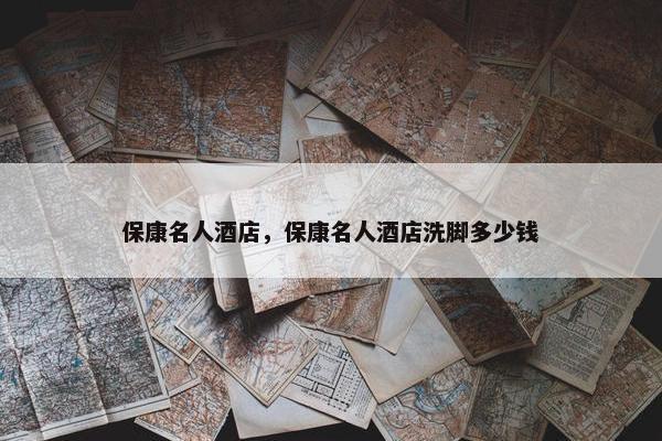 保康名人酒店，保康名人酒店洗脚多少钱